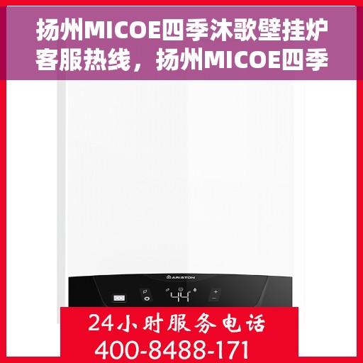 扬州MICOE四季沐歌壁挂炉客服热线，扬州MICOE四季沐歌壁挂炉客服热线，专业解答，温暖您的生活