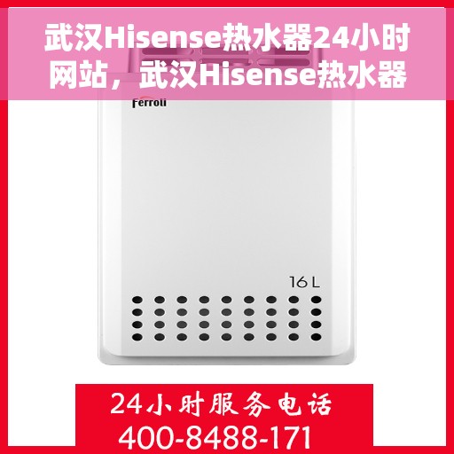 武汉Hisense热水器24小时网站，武汉Hisense热水器全天候在线服务网站