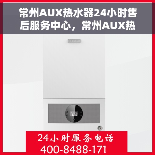 常州AUX热水器24小时售后服务中心，常州AUX热水器全天候售后服务中心，专业维修，无忧保障