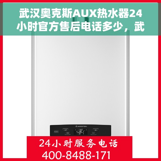 武汉奥克斯AUX热水器24小时官方售后电话多少，武汉奥克斯AUX热水器全天候官方售后热线揭秘