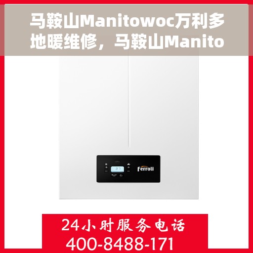 马鞍山Manitowoc万利多地暖维修，马鞍山Manitowoc万利多地暖专业维修服务