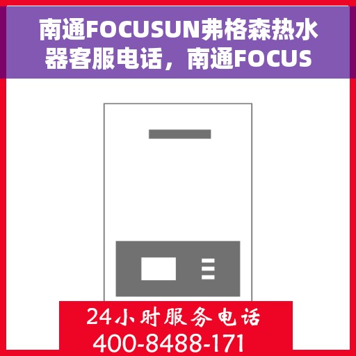 南通FOCUSUN弗格森热水器客服电话，南通FOCUSUN弗格森热水器客服热线及售后服务指南