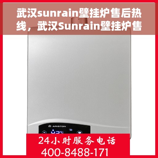 武汉sunrain壁挂炉售后热线，武汉Sunrain壁挂炉售后服务热线，专业解决您的壁挂炉问题