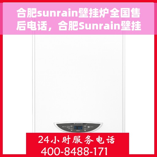 合肥sunrain壁挂炉全国售后电话，合肥Sunrain壁挂炉售后服务热线及电话全攻略