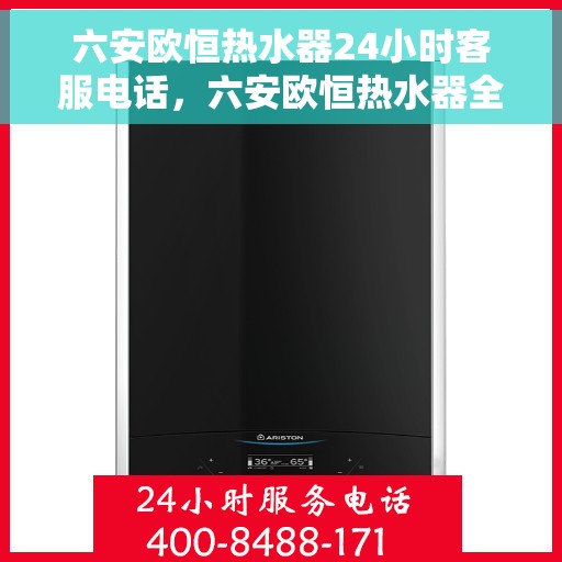 六安欧恒热水器24小时客服电话，六安欧恒热水器全天候客服热线，贴心服务随时在线