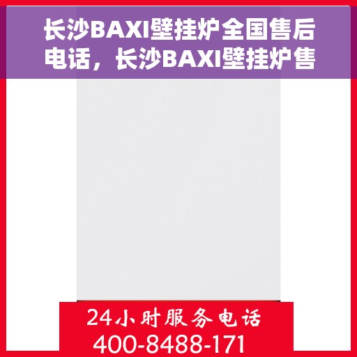 长沙BAXI壁挂炉全国售后电话，长沙BAXI壁挂炉售后服务热线及电话全攻略