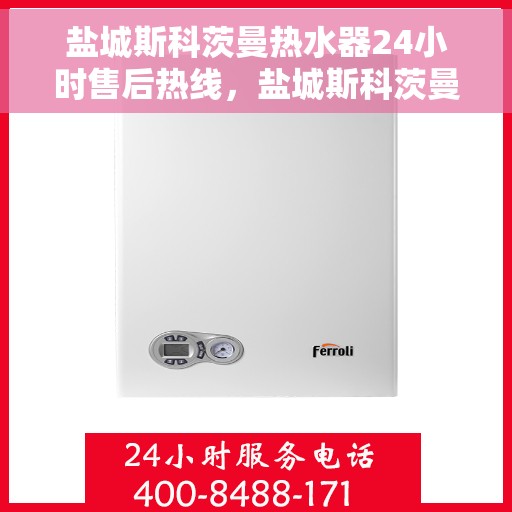 盐城斯科茨曼热水器24小时售后热线，盐城斯科茨曼热水器全天候售后热线服务