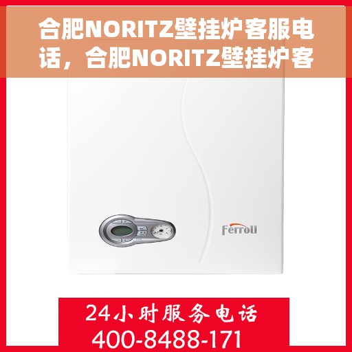 合肥NORITZ壁挂炉客服电话，合肥NORITZ壁挂炉客服热线及售后支持服务指南