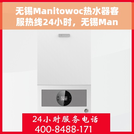无锡Manitowoc热水器客服热线24小时，无锡Manitowoc热水器全天候客服热线支持