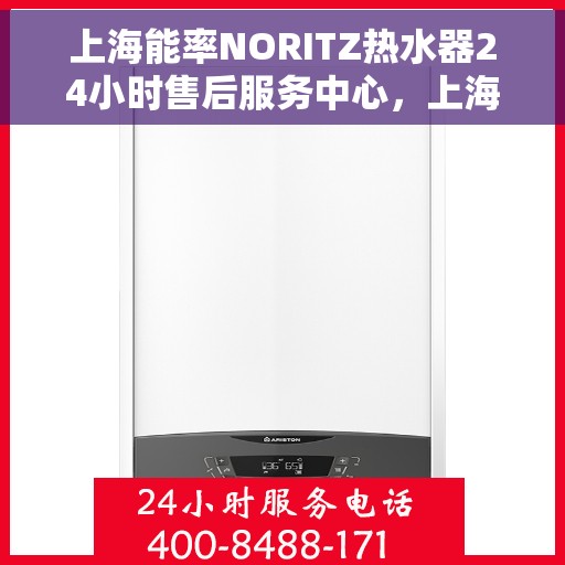 上海能率NORITZ热水器24小时售后服务中心，上海能率NORITZ热水器全天候售后服务中心，专业维修，无忧服务