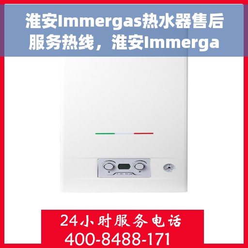 淮安Immergas热水器售后服务热线，淮安Immergas热水器售后维修服务热线公布