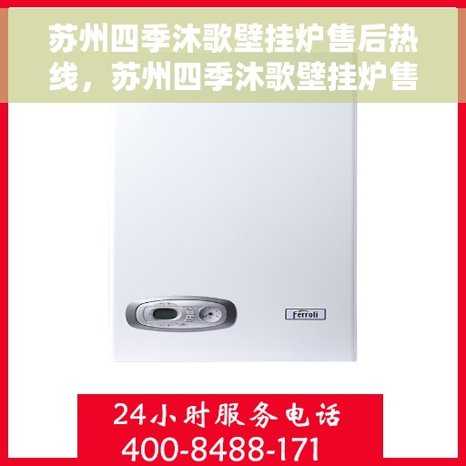 苏州四季沐歌壁挂炉售后热线，苏州四季沐歌壁挂炉售后服务热线及支持指南