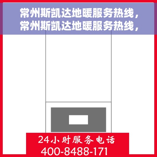 常州斯凯达地暖服务热线，常州斯凯达地暖服务热线，专业温暖解决方案，舒适生活触手可及