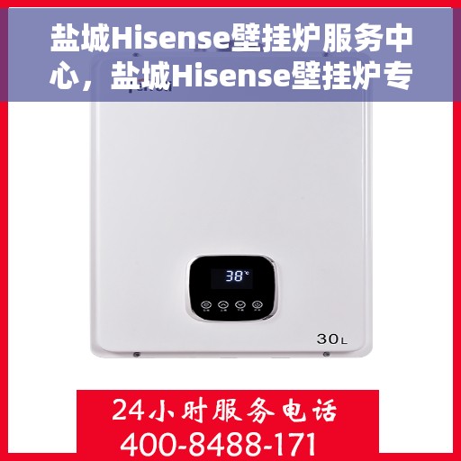 盐城Hisense壁挂炉服务中心，盐城Hisense壁挂炉专业服务中心