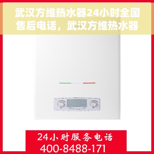 武汉方维热水器24小时全国售后电话，武汉方维热水器全天候售后服务热线，全国售后电话统一服务支持
