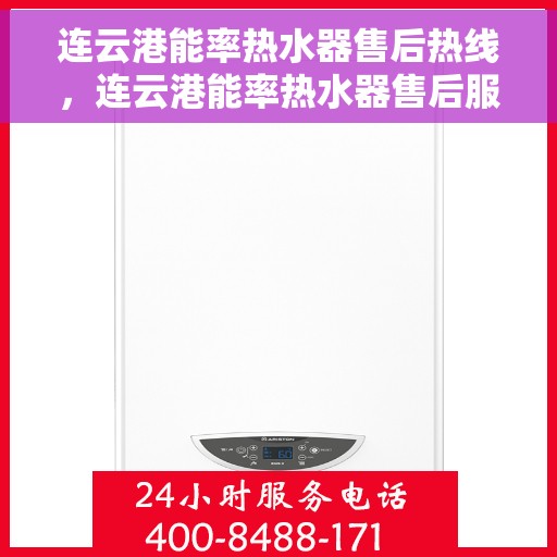 连云港能率热水器售后热线，连云港能率热水器售后服务热线及维修指南