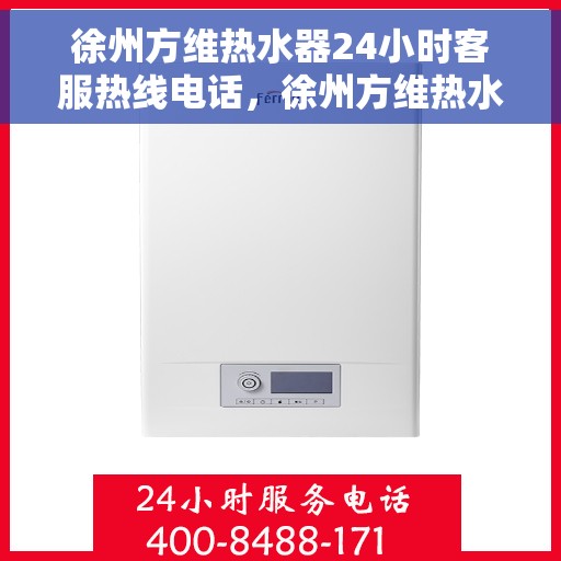 徐州方维热水器24小时客服热线电话，徐州方维热水器全天候客服热线电话服务保障