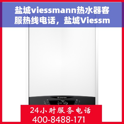 盐城viessmann热水器客服热线电话，盐城Viessmann热水器客服热线电话全攻略，专业解答，贴心服务