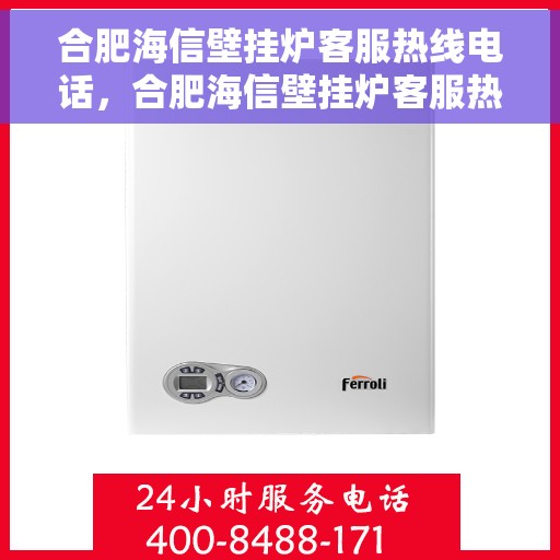 合肥海信壁挂炉客服热线电话，合肥海信壁挂炉客服热线电话公布，专业服务一键连接