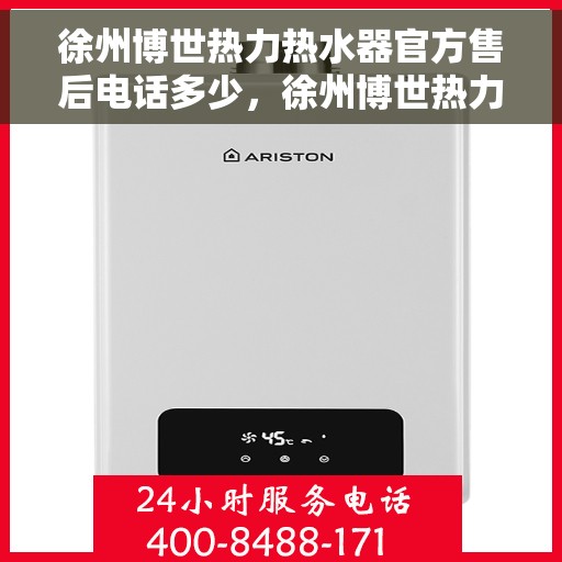 徐州博世热力热水器官方售后电话多少，徐州博世热力热水器售后官方联系电话及维修服务解析