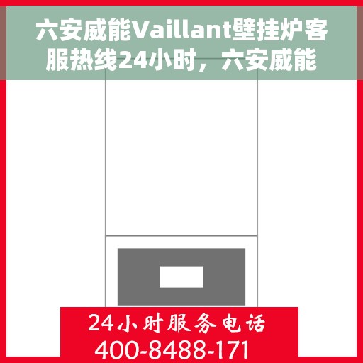 六安威能Vaillant壁挂炉客服热线24小时，六安威能Vaillant壁挂炉全天候客服热线，贴心服务不打烊