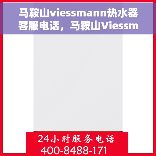 马鞍山viessmann热水器客服电话，马鞍山Viessmann热水器客服热线及售后服务指南