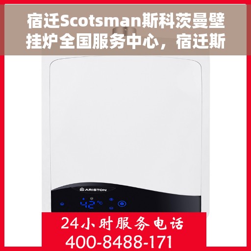 宿迁Scotsman斯科茨曼壁挂炉全国服务中心，宿迁斯科茨曼壁挂炉全国服务中心，专业维修与一站式服务体验