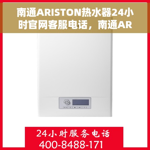 南通ARISTON热水器24小时官网客服电话，南通ARISTON热水器全天候官方客服热线及官网支持电话查询