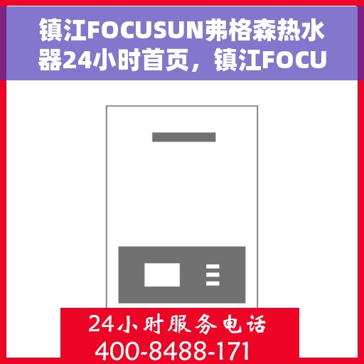 镇江FOCUSUN弗格森热水器24小时首页，镇江FOCUSUN弗格森热水器全天候首页亮相