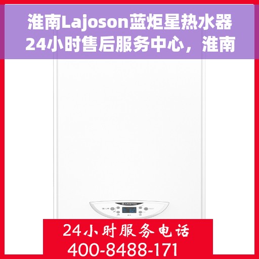 淮南Lajoson蓝炬星热水器24小时售后服务中心，淮南Lajoson蓝炬星热水器全天候售后服务中心专业服务不打烊