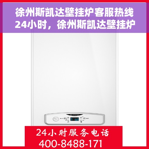 徐州斯凯达壁挂炉客服热线24小时，徐州斯凯达壁挂炉全天候客服热线，暖心服务不打烊