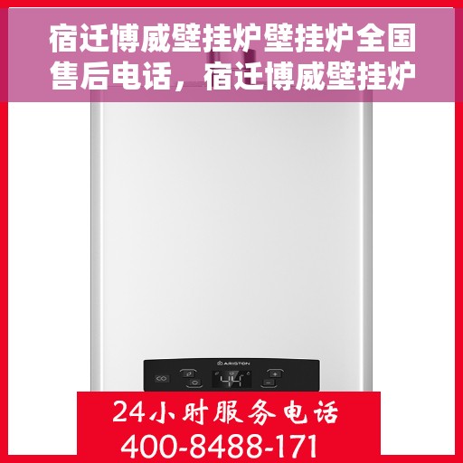 宿迁博威壁挂炉壁挂炉全国售后电话，宿迁博威壁挂炉全国售后热线及售后服务支持详情