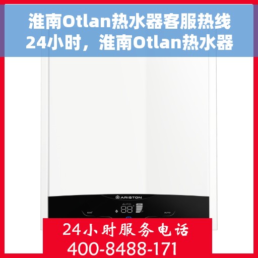 淮南Otlan热水器客服热线24小时，淮南Otlan热水器全天候客服热线