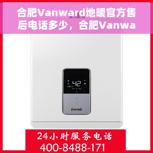合肥Vanward地暖官方售后电话多少，合肥Vanward地暖官方售后联系电话揭秘
