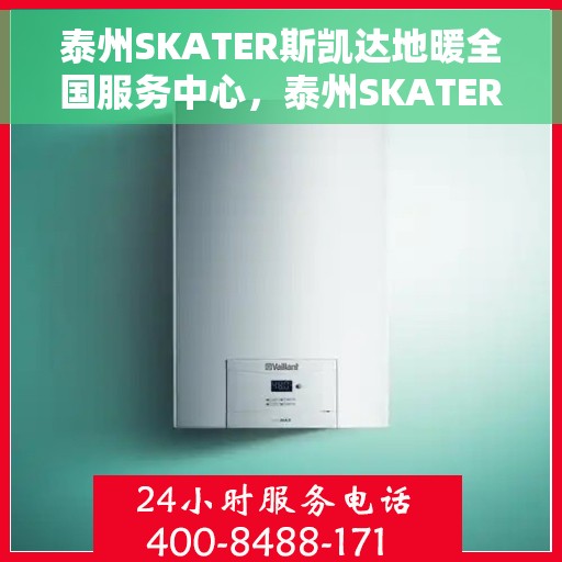 泰州SKATER斯凯达地暖全国服务中心，泰州SKATER斯凯达地暖全国服务中心，专业、全面的地暖服务体验