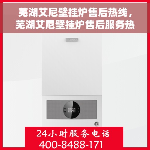 芜湖艾尼壁挂炉售后热线，芜湖艾尼壁挂炉售后服务热线，专业解决您的壁挂炉问题