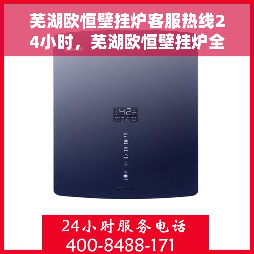 芜湖欧恒壁挂炉客服热线24小时，芜湖欧恒壁挂炉全天候客服热线，贴心服务不打烊