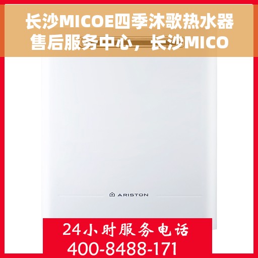 长沙MICOE四季沐歌热水器售后服务中心，长沙MICOE四季沐歌热水器售后服务中心，专业维修与贴心服务