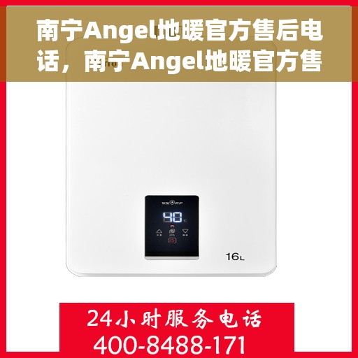 南宁Angel地暖官方售后电话，南宁Angel地暖官方售后电话公布，专业服务保障温暖家居！