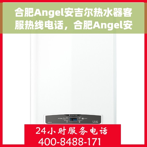 合肥Angel安吉尔热水器客服热线电话，合肥Angel安吉尔热水器客服热线全攻略，专业解答，贴心服务！
