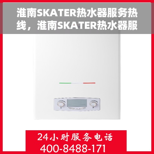 淮南SKATER热水器服务热线，淮南SKATER热水器服务热线，专业维修与售后支持团队为您服务