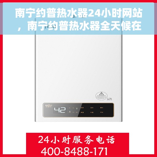 南宁约普热水器24小时网站，南宁约普热水器全天候在线服务网站