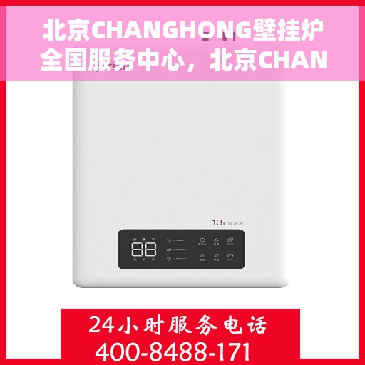 北京CHANGHONG壁挂炉全国服务中心，北京CHANGHONG壁挂炉全国服务中心，专业维修与贴心服务一体化平台