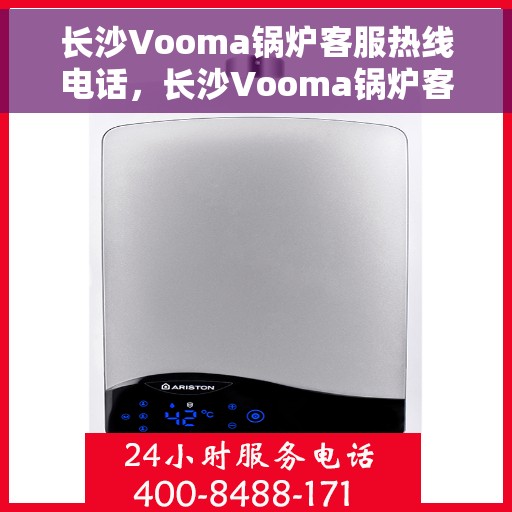 长沙Vooma锅炉客服热线电话，长沙Vooma锅炉客服热线电话公布，专业解答，贴心服务！