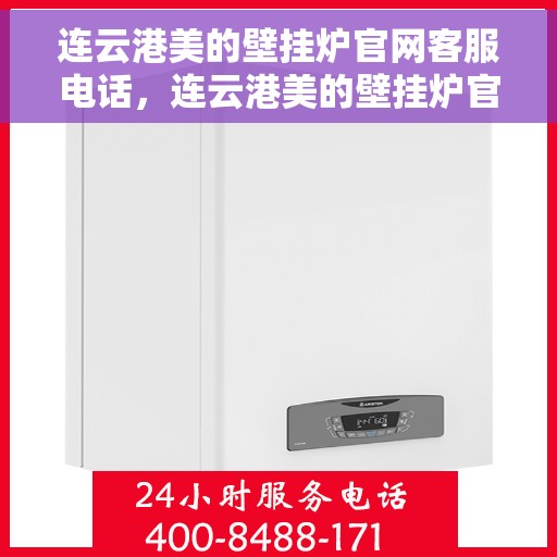 连云港美的壁挂炉官网客服电话，连云港美的壁挂炉官网客服热线及售后支持服务指南