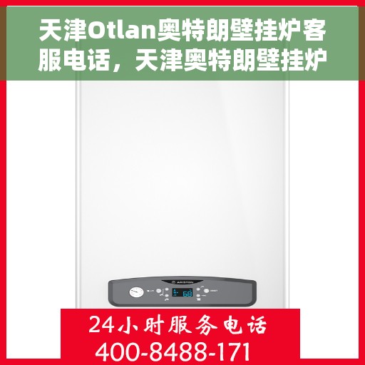 天津Otlan奥特朗壁挂炉客服电话，天津奥特朗壁挂炉客服热线及售后服务指南