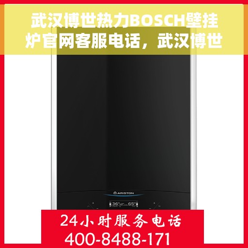 武汉博世热力BOSCH壁挂炉官网客服电话，武汉博世热力BOSCH壁挂炉官方客服热线及官网服务指南