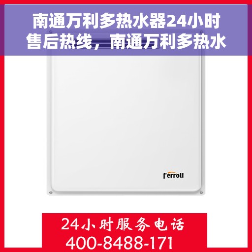 南通万利多热水器24小时售后热线，南通万利多热水器全天候售后热线，贴心服务随叫随到