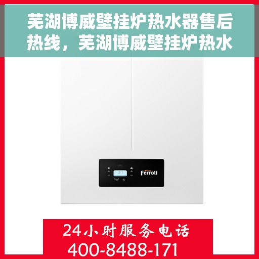 芜湖博威壁挂炉热水器售后热线，芜湖博威壁挂炉热水器售后服务热线及维修指南