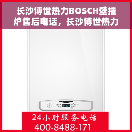 长沙博世热力BOSCH壁挂炉售后电话，长沙博世热力BOSCH壁挂炉售后服务热线及电话全攻略